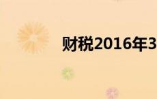 财税2016年36号文件 财税 