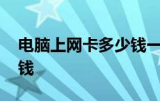 电脑上网卡多少钱一张 电脑上网卡包月多少钱 