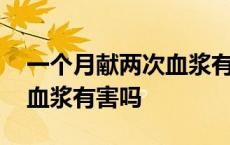 一个月献两次血浆有害吗男性 一个月献两次血浆有害吗 