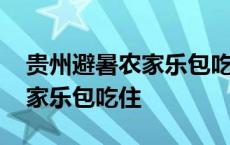 贵州避暑农家乐包吃住联系电话 贵州避暑农家乐包吃住 