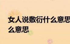 女人说敷衍什么意思怎么回答 女人说敷衍什么意思 