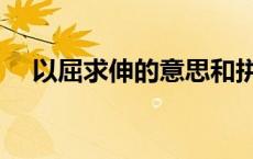 以屈求伸的意思和拼音 以屈求伸的意思 