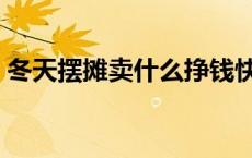 冬天摆摊卖什么挣钱快 冬天摆摊卖什么挣钱 