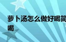 萝卜汤怎么做好喝简单做法 萝卜汤怎么做好喝 