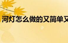 河灯怎么做的又简单又漂亮视频 河灯怎么做 