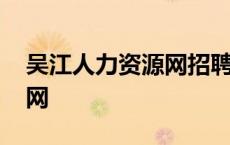 吴江人力资源网招聘信息最新 吴江人力资源网 