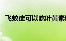 飞蚊症可以吃叶黄素吗 飞叶是吸毒的意思 