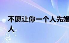 不愿让你一个人先婚后爱小说 不愿让你一个人 