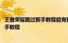 王者荣耀跳过新手教程能有新手奖励吗 王者荣耀怎么跳过新手教程 