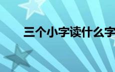 三个小字读什么字? 三个小字念什么 