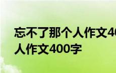 忘不了那个人作文400字六年级 忘不了那个人作文400字 