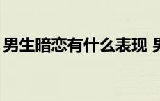 男生暗恋有什么表现 男生暗恋你的50个表现 