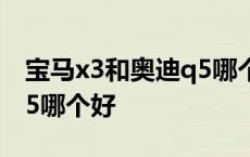 宝马x3和奥迪q5哪个好一些 宝马x3和奥迪q5哪个好 