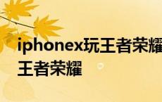 iphonex玩王者荣耀太卡怎么办 iphonex玩王者荣耀 