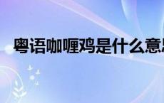 粤语咖喱鸡是什么意思 咖喱鸡是什么意思 