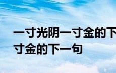 一寸光阴一寸金的下一句怎么写 一寸光阴一寸金的下一句 