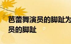 芭蕾舞演员的脚趾为何会明显加粗 芭蕾舞演员的脚趾 