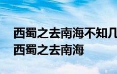 西蜀之去南海不知几千里也的去是什么意思 西蜀之去南海 