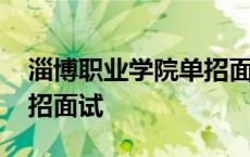 淄博职业学院单招面试成绩 淄博职业学院单招面试 