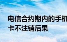 电信合约期内的手机卡能不能注销 电信合约卡不注销后果 