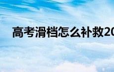 高考滑档怎么补救2021 高考滑档怎么办 