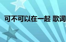 可不可以在一起 歌词 可不可以在一起歌词 