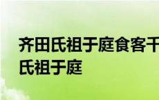 齐田氏祖于庭食客千人中坐有献鱼雁者 齐田氏祖于庭 