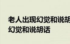 老人出现幻觉和说胡话的解决方法 老人出现幻觉和说胡话 