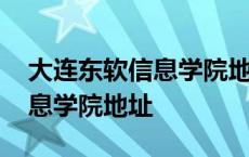 大连东软信息学院地址甘井子区 大连东软信息学院地址 