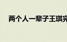 两个人一辈子王琪完整版 两个人一辈子 