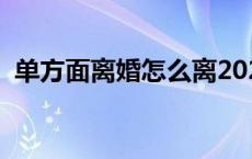 单方面离婚怎么离2023 单方面离婚怎么离 