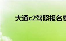 大通c2驾照报名费多少钱 大通c2b 