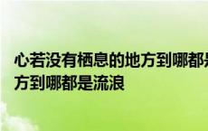 心若没有栖息的地方到哪都是流浪啥意思 心若没有栖息的地方到哪都是流浪 