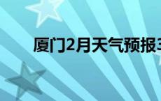 厦门2月天气预报30天 厦门2月天气 