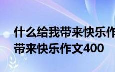 什么给我带来快乐作文400字初中 什么给我带来快乐作文400 