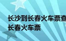 长沙到长春火车票查询时刻表和票价 长沙到长春火车票 