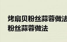 烤扇贝粉丝蒜蓉做法烤箱需要几分钟 烤扇贝粉丝蒜蓉做法 