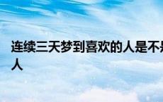 连续三天梦到喜欢的人是不是缘分尽了 连续三天梦到喜欢的人 