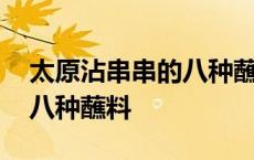 太原沾串串的八种蘸料甜辣味 太原沾串串的八种蘸料 