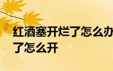 红酒塞开烂了怎么办弄不出来 红酒木塞子烂了怎么开 