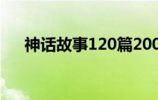 神话故事120篇200字 神话故事120篇 