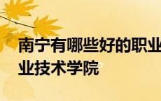 南宁有哪些好的职业技术学校 南宁有什么职业技术学院 