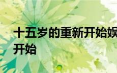 十五岁的重新开始娱乐圈小说 十五岁的重新开始 