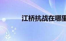 江桥抗战在哪里打的 江桥抗战 