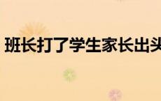 班长打了学生家长出头 高三班长被老师毒打 