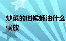 炒菜的时候蚝油什么时候放? 耗油炒菜什么时候放 