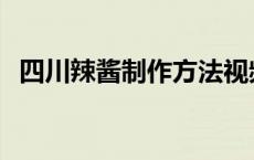 四川辣酱制作方法视频 四川辣酱制作方法 