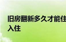 旧房翻新多久才能住进去 旧房翻新多久可以入住 