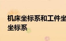 机床坐标系和工件坐标系的区别与联系 机床坐标系 