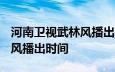 河南卫视武林风播出时间2023 河南卫视武林风播出时间 